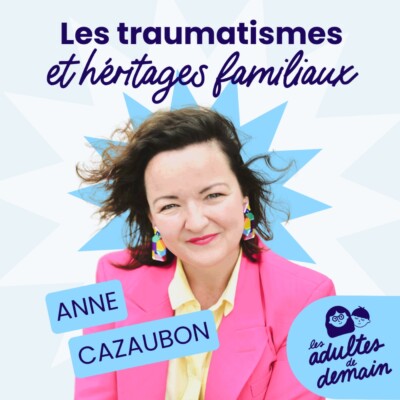 Les Adultes de Demain : Réinventer l’enfance et l’éducation – 🎂 Anne Cazaubon : Les traumatismes et héritages familiaux // BEST-OF Anniversaire du podcast